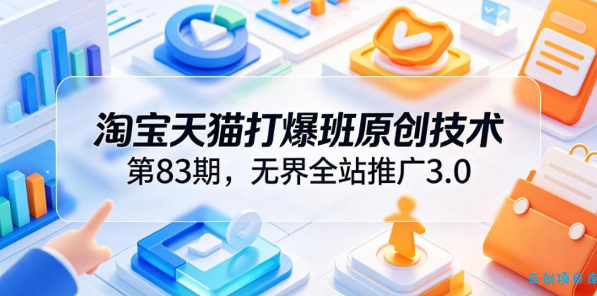 淘宝天猫打爆班原创技术第83期,无界全站推广3.0,实现店铺高投产爆单增收