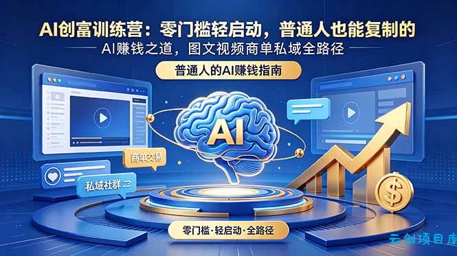 AI创富训练营：零门槛轻启动，普通人也能复制的AI赚钱之道，图文视频商单私域全路径-云创项目库