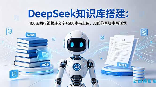 DeepSeek知识库搭建：400条同行视频转文字+500本书上传，AI帮你写脚本写话术-云创项目库