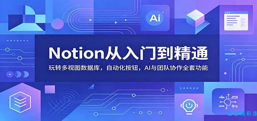 Notion从入门到精通：玩转多视图数据库，自动化按钮，AI与团队协作全套功能-云创项目库