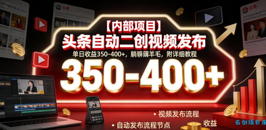 【内部项目】头条自动二创视频发布，单日收益350-400+，躺賺薅羊毛，附详细教程【揭秘】-云创项目库