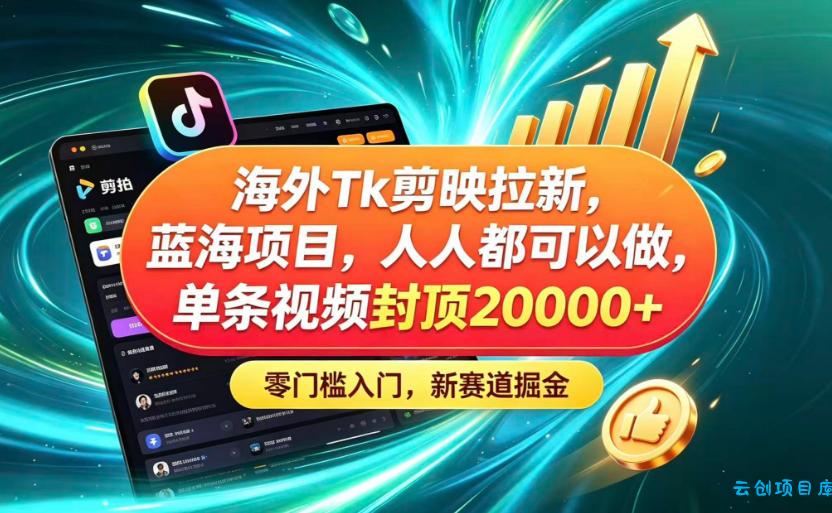海外TK剪映拉新蓝海赛道！零门槛普通人可上手，单条视频收益上限2W+-云创项目库
