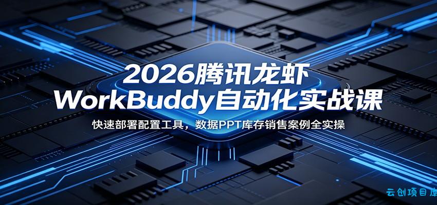 2026腾讯龙虾WorkBuddy自动化实战课：快速部署配置工具，数据PPT库存销售案例全实操-云创项目库