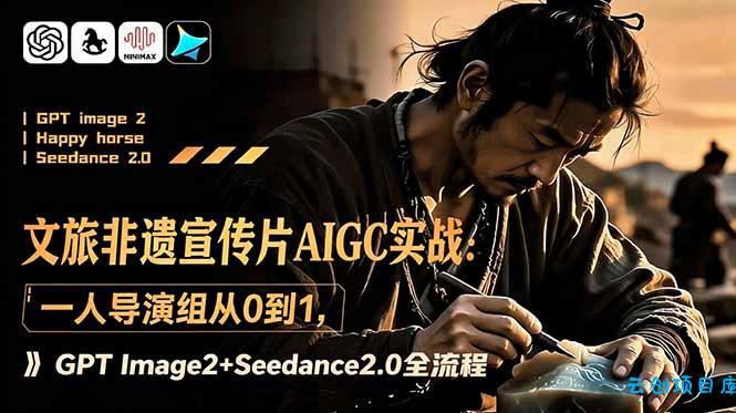 文旅非遗宣传片AIGC实战：一人导演组从0到1，GPT Image2+Seedance2.0全流程-云创项目库