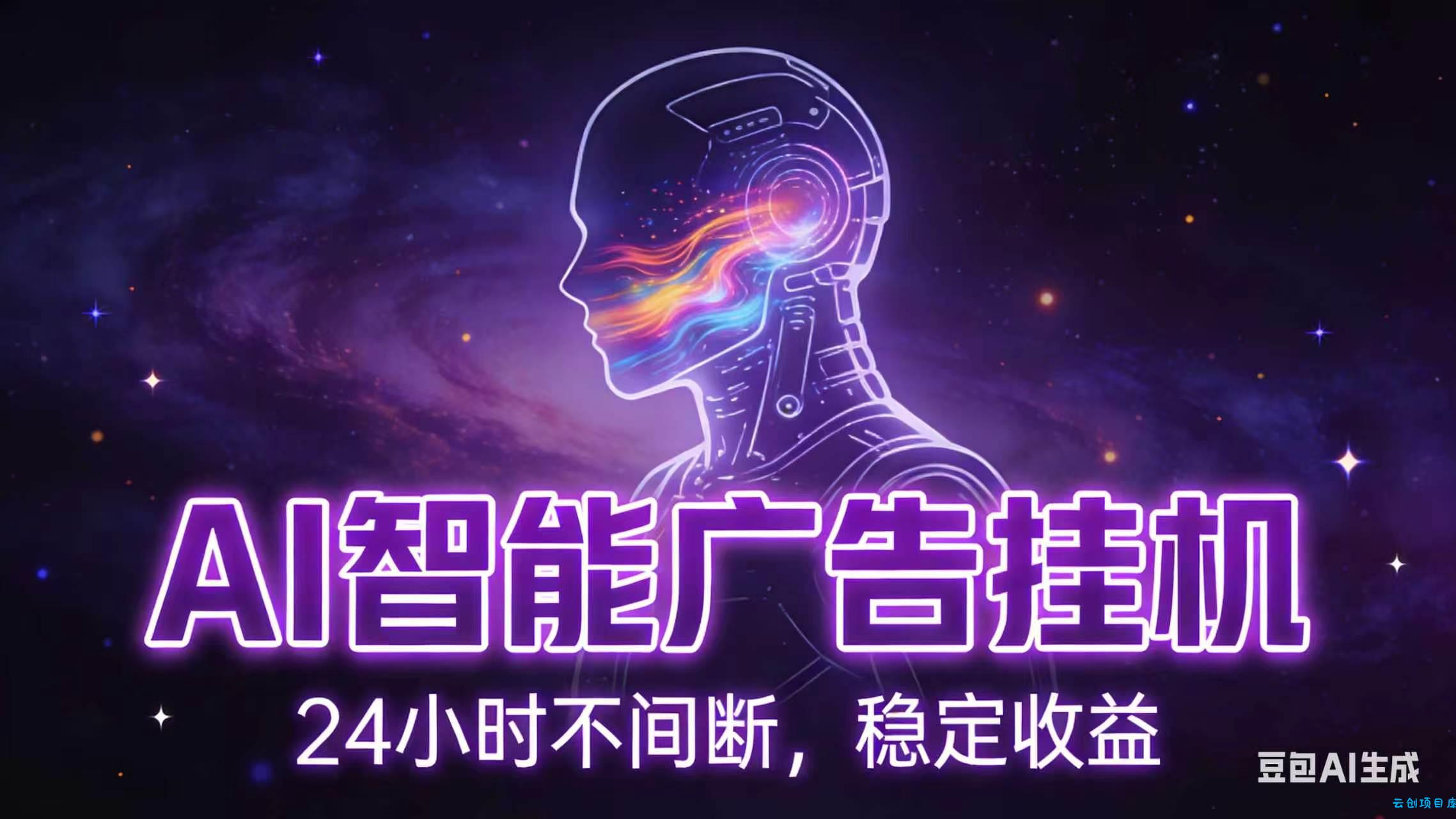 AI智能广告全自动挂机，全自动化运行，适合小白，宝妈，有主业人群，全程扶持搭健一套流程-云创项目库