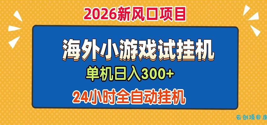 单机日产300+！ 海外广告小游戏试玩搬砖，24小时脚本全自动挂机-云创项目库