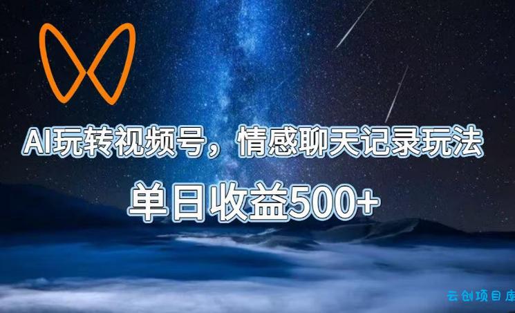 AI玩转视频号，情感聊天记录玩法，单日收益500+【揭秘】-云创项目库