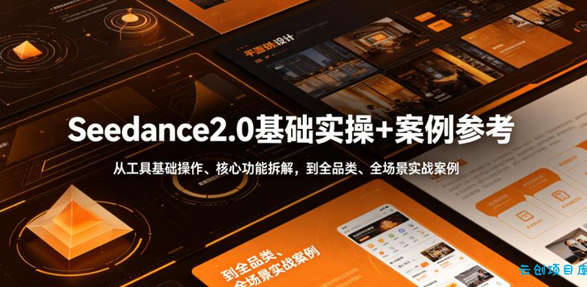 Seedance2.0基础实操+案例参考，从工具基础操作、核心功能拆解，到全品类、全场景实战案例参考全覆盖-云创项目库