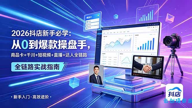 2026抖店新手必学：从0到爆款操盘手，商品卡+千川+短视频+直播+达人全链路-云创项目库