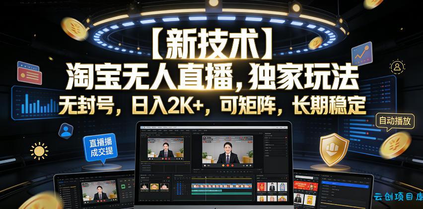 【新技术】淘宝无人直播，独家玩法，无封号，日入2K+，可矩阵，长期稳定【揭秘】-云创项目库