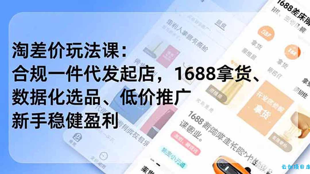 淘差价玩法课：合规一件代发起店，1688拿货、数据化选品、低价推广，新手稳健盈利(更新6月-云创项目库