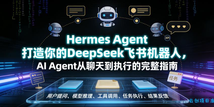 Hermes Agent打造你的DeepSeek飞书机器人，AI Agent从聊天到执行的完整指南-云创项目库