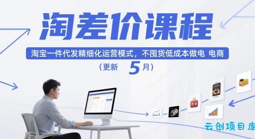 淘差价课程，淘宝一件代发精细化运营模式，不囤货低成本做电商(更新26年6月)-云创项目库