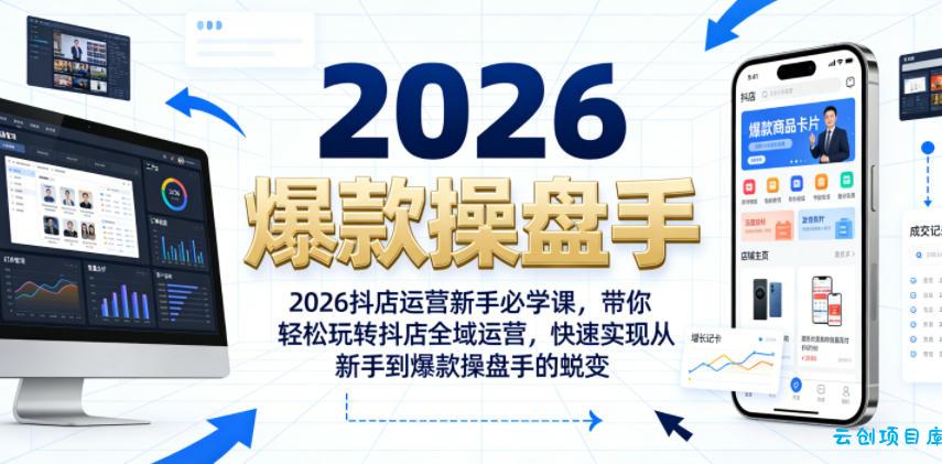 2026抖店运营新手必学课，带你轻松玩转抖店全域运营，快速实现从新手到爆款操盘手的蜕变-云创项目库