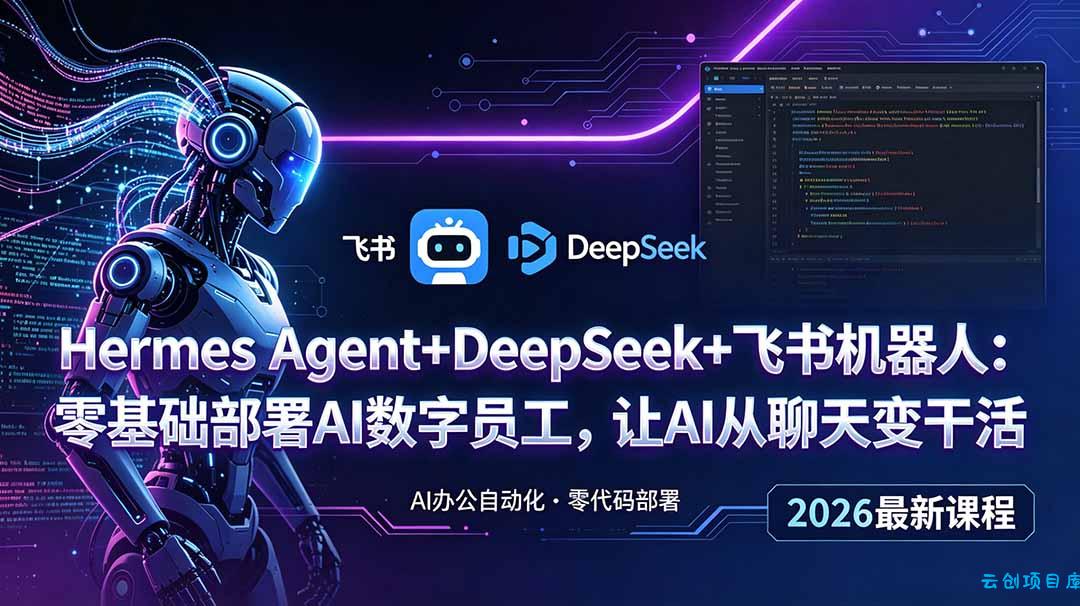Hermes Agent+DeepSeek+飞书机器人：零基础部署AI数字员工，让AI从聊天变干活-云创项目库