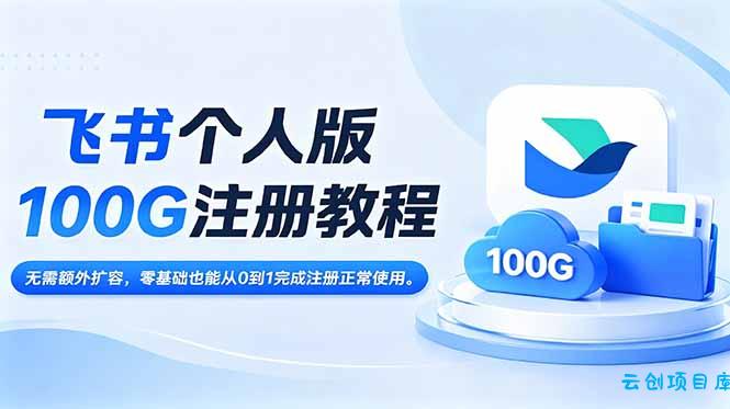 飞书个人版100G注册教程,无需额外扩容，零基础也能从0到1完成注册正常使用。-云创项目库