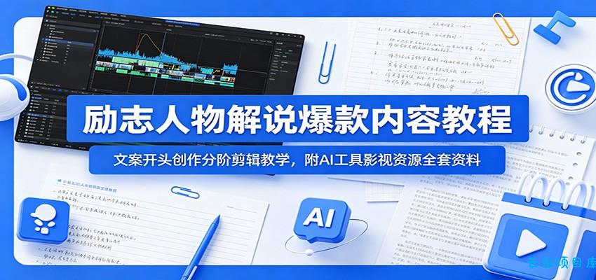 励志人物解说爆款内容教程：文案开头创作分阶剪辑教学，附AI 工具影视资源全套资料-云创项目库