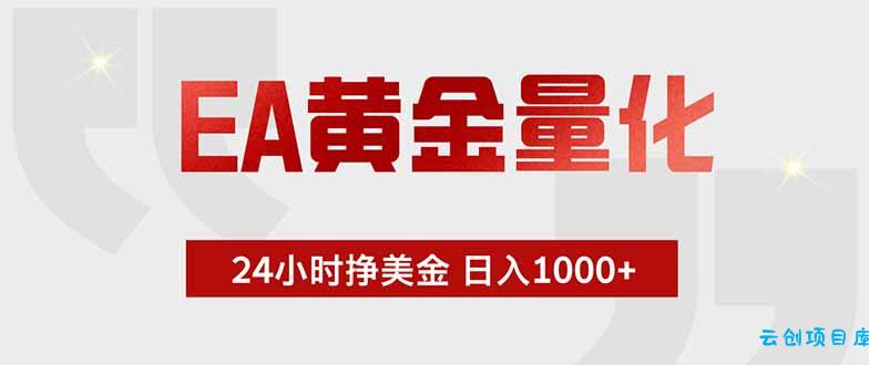 EA黄金量化，24小时挂机挣美金，绿色稳定，小白轻松入手，日入1000+-云创项目库