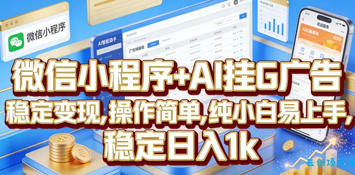 微信小程序+AI挂G广告，稳定变现，操作简单，纯小白易上手，稳定日入1k【揭秘】-云创项目库