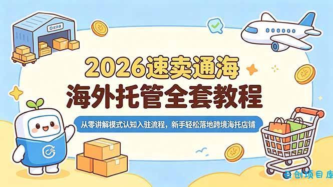2026速卖通海外托管全套教程，从零讲解模式认知入驻流程，新手轻松落地跨境海托店铺-云创项目库