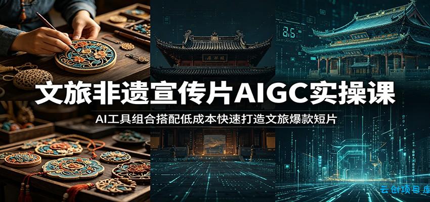 文旅非遗宣传片AIGC实操课：AI工具组合搭配低成本快速打造文旅爆款短片-云创项目库