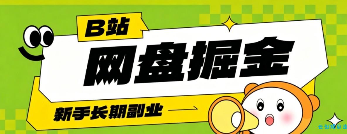 B站低成本网盘掘金副业，轻资产长久运营，月收益轻松1000+流量持续复利-云创项目库