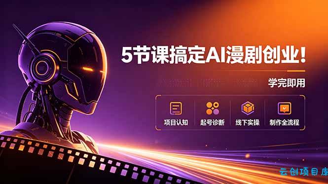 5节课搞定AI漫剧创业！项目认知+起号诊断+线下实操+制作全流程，学完即用-云创项目库