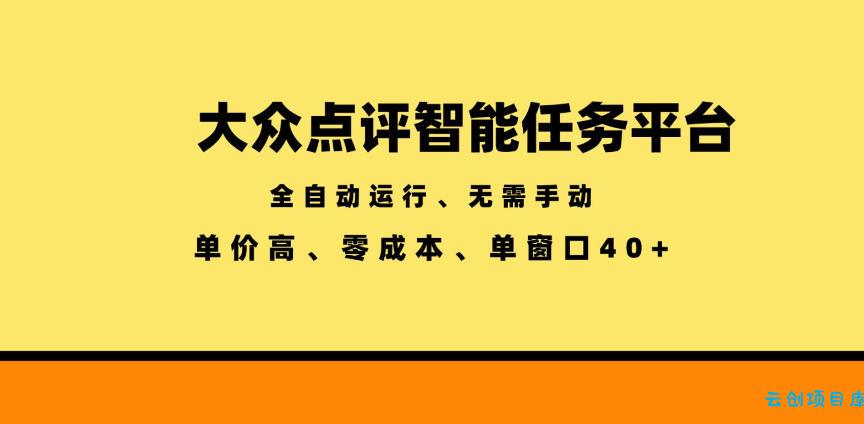 大众点评智能任务平台，全自动运行、无需手动，单价高、零成本、单窗口40+【揭秘】-云创项目库