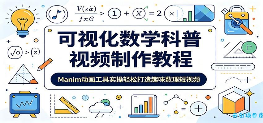 可视化数学科普视频制作教程：Manim动画工具实操轻松打造趣味数理短视频-云创项目库