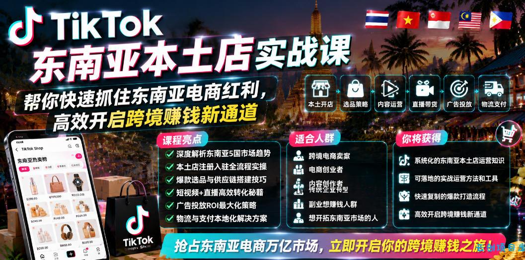 TikTok东南亚本土店实战课，帮你快速抓住东南亚电商红利，高效开启跨境賺钱新通道-云创项目库