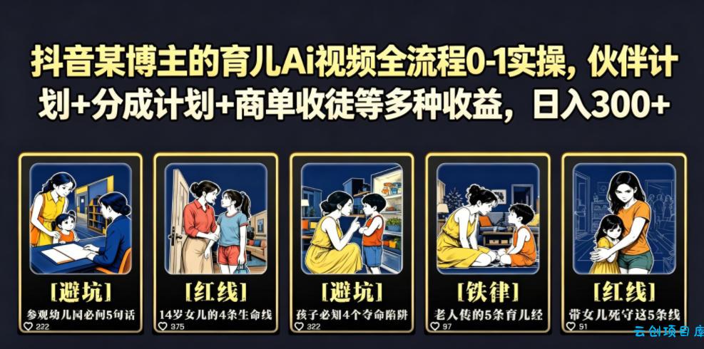 抖音某博主的育儿Ai视频全流程0-1实操，伙伴计划+分成计划+商单收徒等多种收益，日入300+-云创项目库
