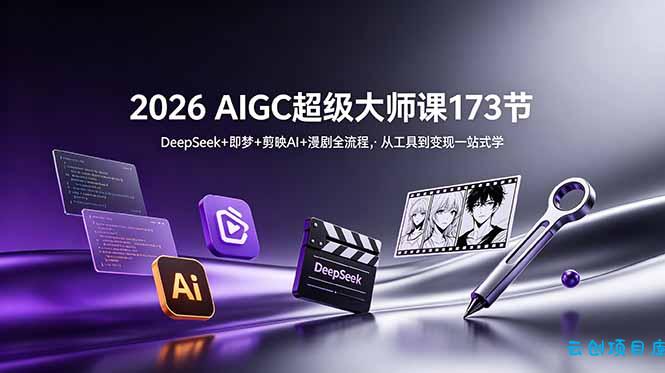 2026 AIGC超级大师课173节：DeepSeek+即梦+剪映AI+漫剧全流程，从工具到变现一站式学-云创项目库