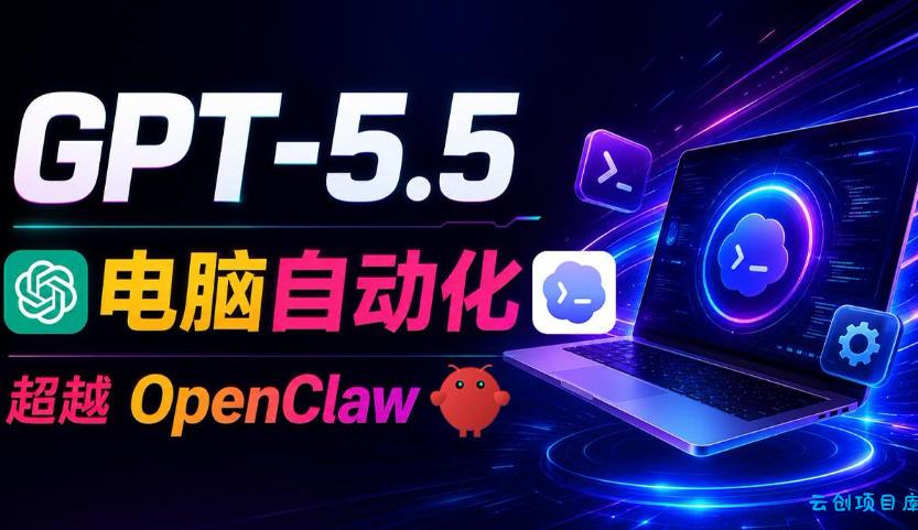 GPT-5.5+Codex全自动操控电脑和浏览器！彻底取代OpenClaw+Hermes Agent，实现高效率自动化工作-云创项目库