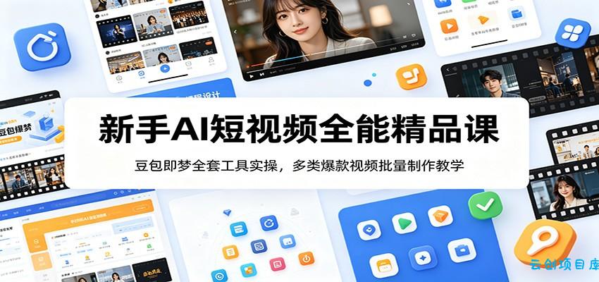 新手AI短视频全能精品课：豆包即梦全套工具实操，多类爆款视频批量制作教学-云创项目库