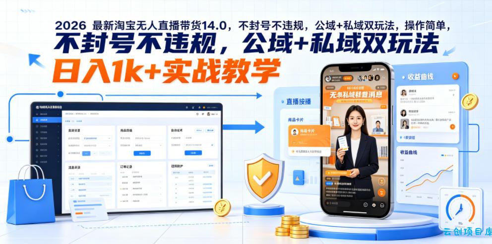 2026最新淘宝无人直播带货14.0，不封号不违规，公域+私域双玩法，操作简单，日入1k+实战教学【揭秘】-云创项目库