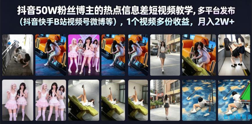 抖音50W粉丝博主的热点信息差教学，多平台发布(抖音快手B站视频号微博等)，1个视频多份收益，月入2W+-云创项目库