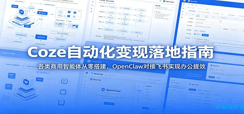 Coze自动化变现落地指南：各类商用智能体从零搭建，OpenClaw对接飞书实现办公提效-云创项目库