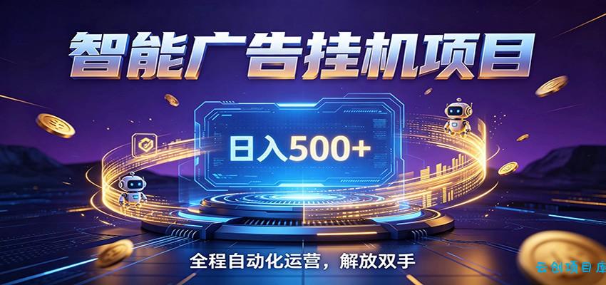 全自动广告挂机副业 日入500+，零门槛24小时无人值守被动创收项目-云创项目库