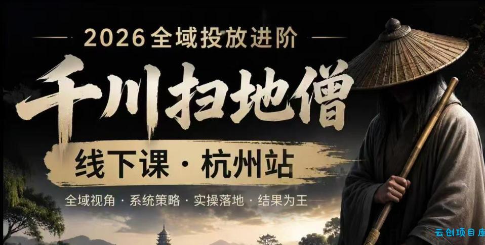 千川扫地僧2026抖音全域投放进阶课，少走弯路·快速起量·掌控增长，6月12-14号杭州线下课-云创项目库