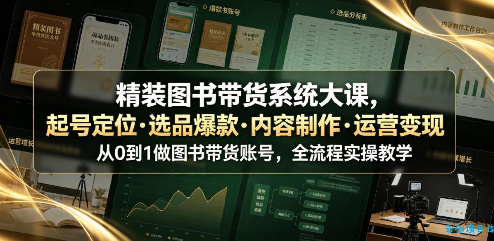 精装图书带货系统大课,起号定位・选品爆款・内容制作・运营变现,从0到1做图书带货账号,全流程实操教学