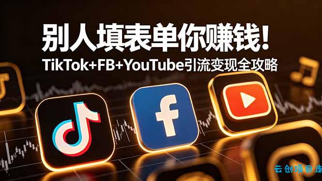 别人填表单你赚钱！TikTok+FB+YouTube 引流变现全攻略【原创双语字幕】-云创项目库