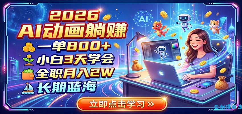 2026 AI动画躺赚：一单800+，小白3天学会，全职月入2W，长期蓝海-云创项目库