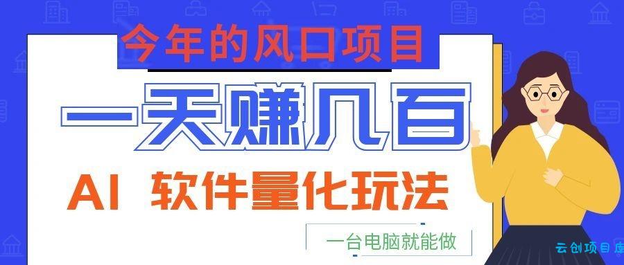 今年的风口项目,AI 软件量化玩法,让你一天赚几百,一台电脑就能做!-云创项目库