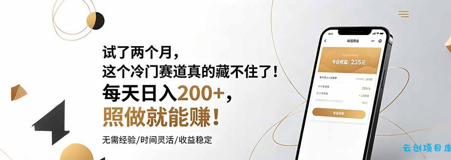试了两个月，这个冷门赛道真的藏不住了！每天日入200+，照做就能赚！-云创项目库