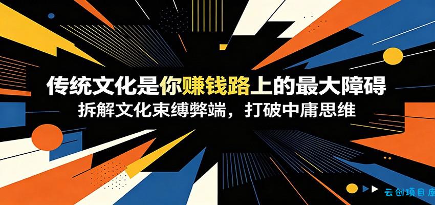 付费文章：《传统文化是你赚钱路上的最大障碍》拆解文化束缚弊端，打破中庸思维-云创项目库