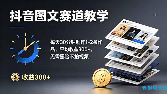 抖音图文赛道教学：每天30分钟制作1-2条作品，平均收益300+，无需露脸不拍视频-云创项目库