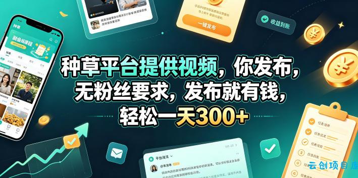 种草平台提供视频,你发布,无粉丝要求,发布就有钱,轻松一天300+【揭秘】