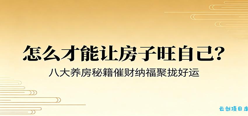 付费文章《怎么才能让房子旺自己？》八大养房秘籍催财纳福聚拢好运-云创项目库