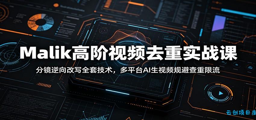 Malik高阶视频去重实战课：分镜逆向改写全套技术，多平台AI生视频规避查重限流-云创项目库