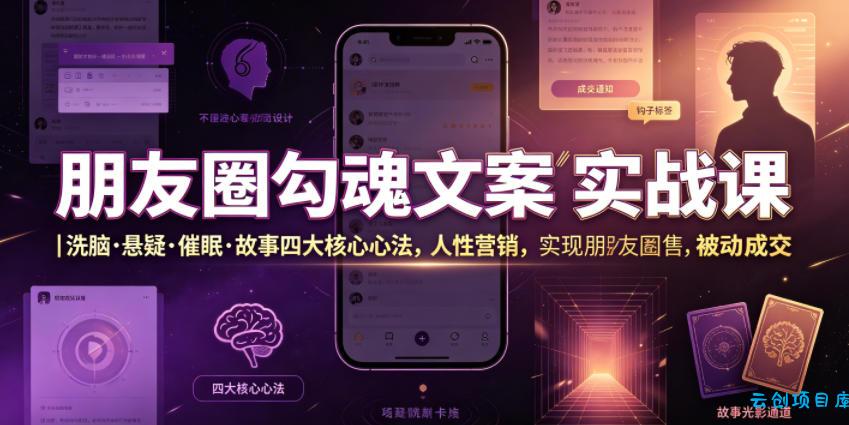 朋友圈勾魂文案实战课｜洗脑·悬疑·催眠·故事四大核心心法，吃透人性营销，实现朋友圈不销而售被动成交-云创项目库